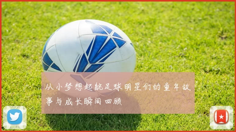 从小梦想起航足球明星们的童年故事与成长瞬间回顾