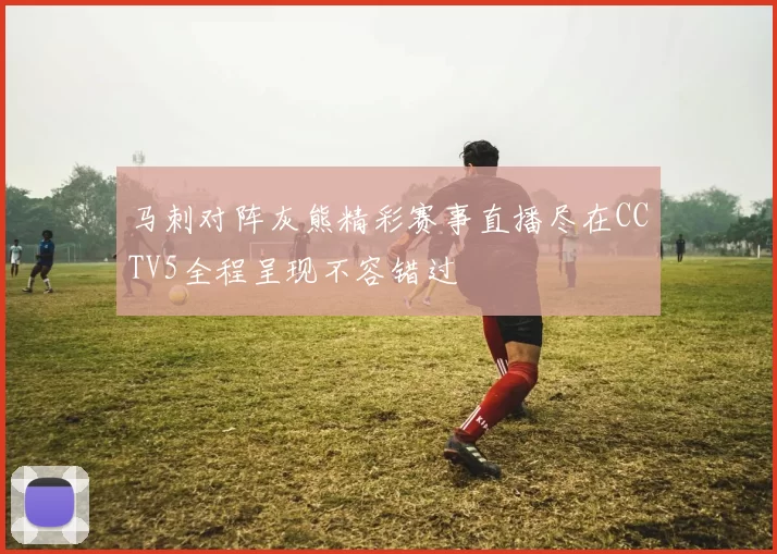 马刺对阵灰熊精彩赛事直播尽在CCTV5全程呈现不容错过