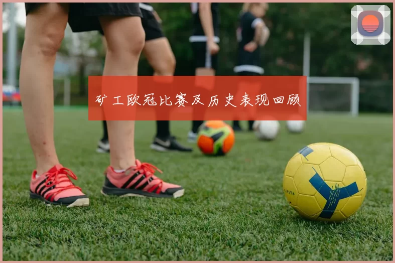 矿工欧冠比赛及历史表现回顾