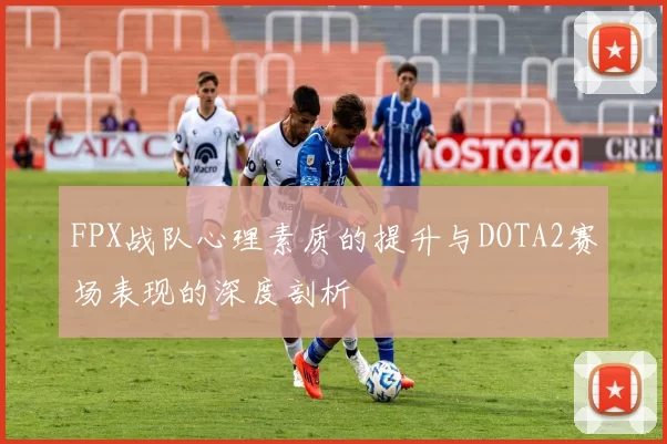 FPX战队心理素质的提升与DOTA2赛场表现的深度剖析