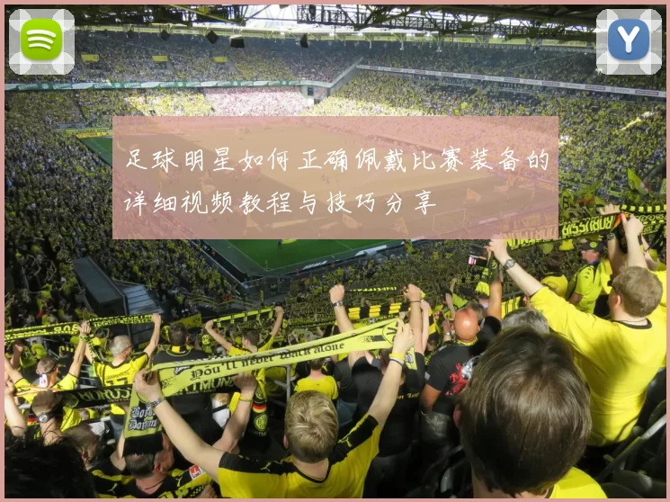 足球明星如何正确佩戴比赛装备的详细视频教程与技巧分享