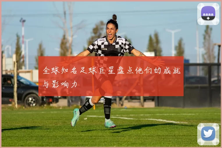 全球知名足球巨星盘点他们的成就与影响力