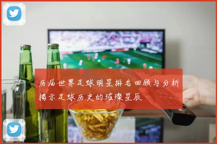 历届世界足球明星排名回顾与分析揭示足球历史的璀璨星辰