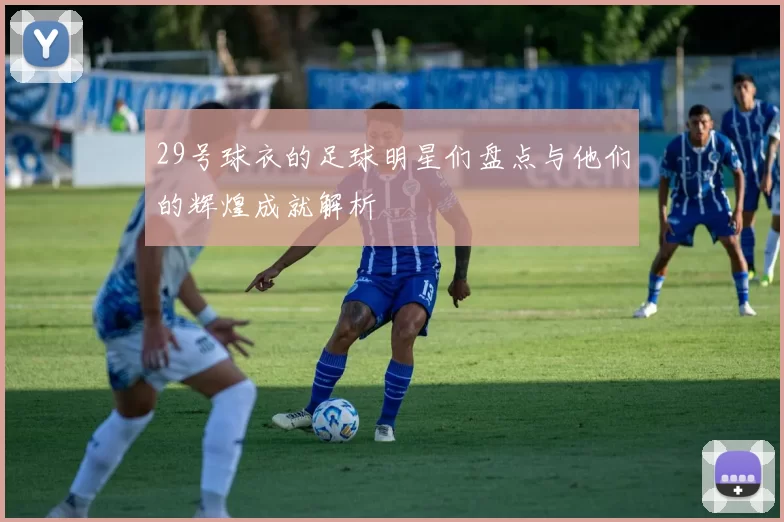 29号球衣的足球明星们盘点与他们的辉煌成就解析