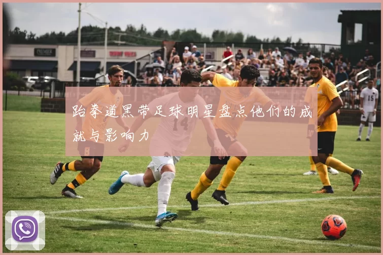跆拳道黑带足球明星盘点他们的成就与影响力