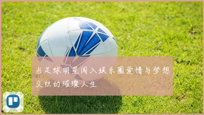 当足球明星闯入娱乐圈爱情与梦想交织的璀璨人生