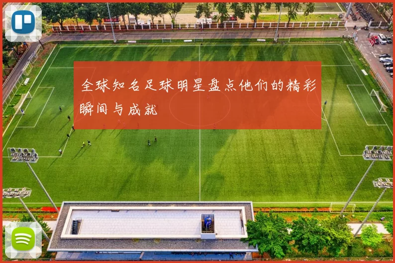 全球知名足球明星盘点他们的精彩瞬间与成就