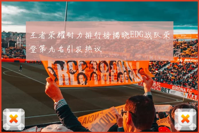 王者荣耀耐力排行榜揭晓EDG战队荣登第九名引发热议