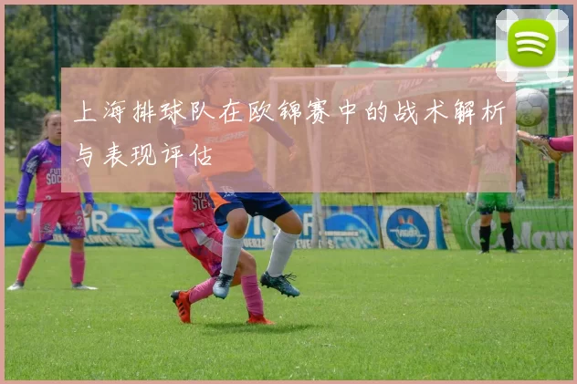 上海排球队在欧锦赛中的战术解析与表现评估