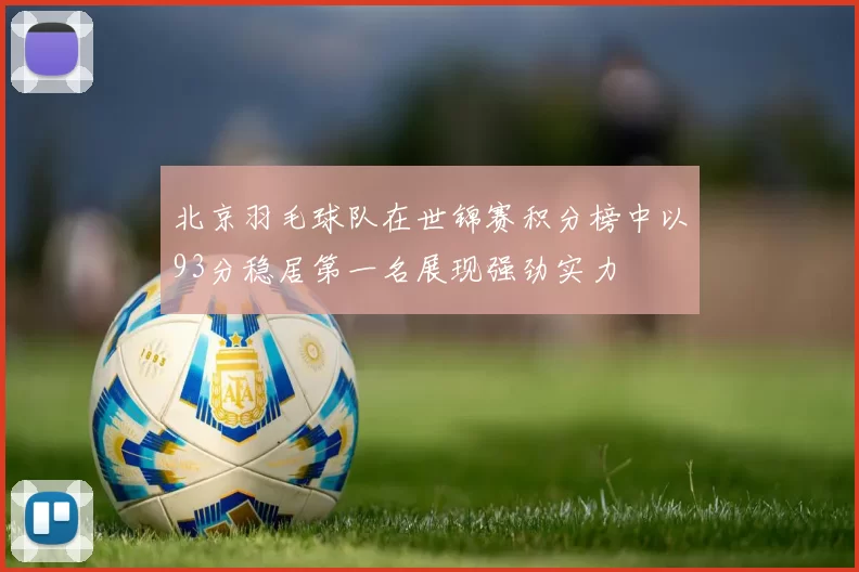 北京羽毛球队在世锦赛积分榜中以93分稳居第一名展现强劲实力