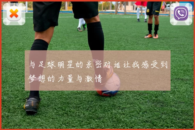 与足球明星的亲密对话让我感受到梦想的力量与激情