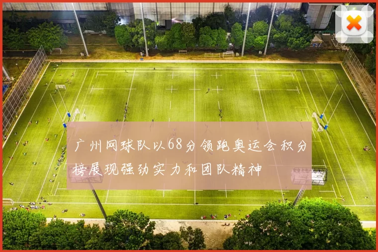 广州网球队以68分领跑奥运会积分榜展现强劲实力和团队精神