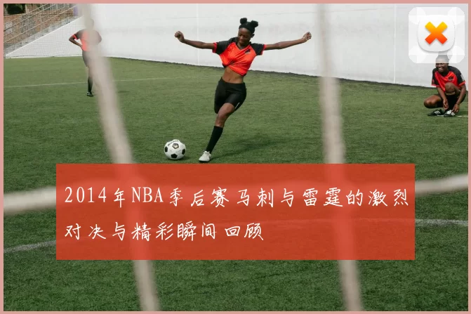 2014年NBA季后赛马刺与雷霆的激烈对决与精彩瞬间回顾