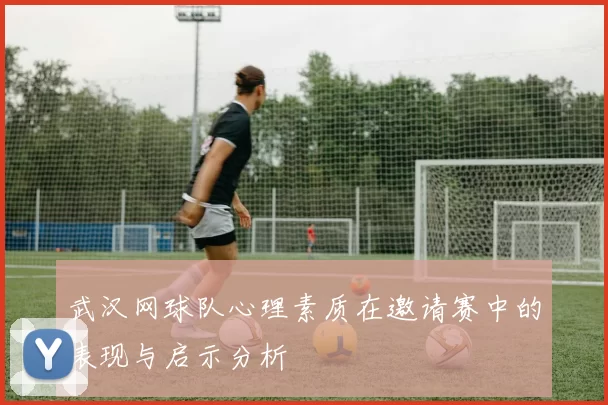 武汉网球队心理素质在邀请赛中的表现与启示分析