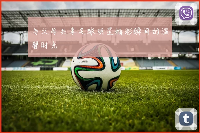 与父母共享足球明星精彩瞬间的温馨时光