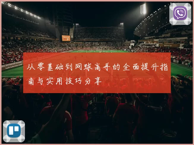 从零基础到网球高手的全面提升指南与实用技巧分享