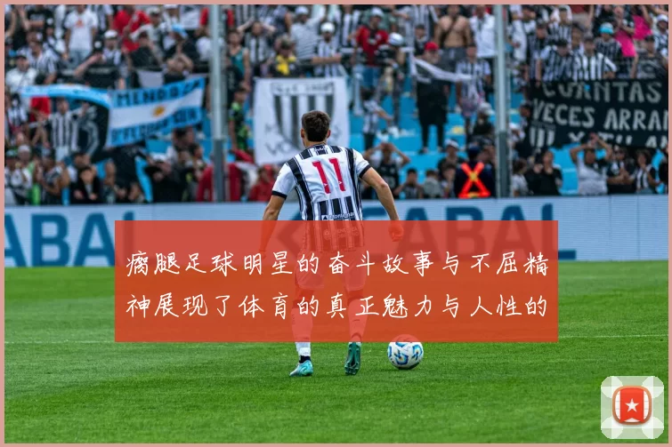 瘸腿足球明星的奋斗故事与不屈精神展现了体育的真正魅力与人性的光辉