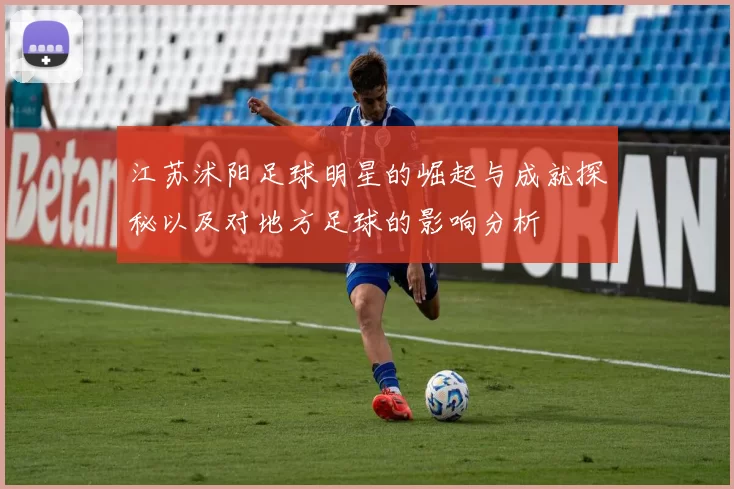 江苏沭阳足球明星的崛起与成就探秘以及对地方足球的影响分析