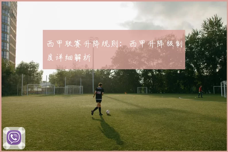 西甲联赛升降规则：西甲升降级制度详细解析