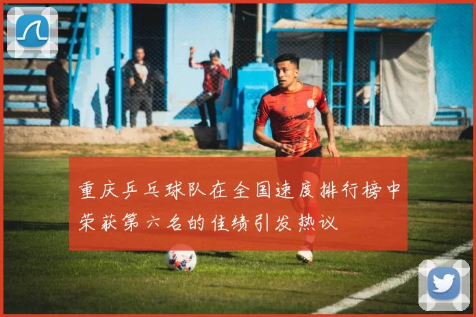 重庆乒乓球队在全国速度排行榜中荣获第六名的佳绩引发热议