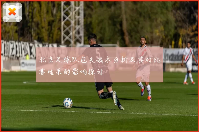 北京足球队包夹战术分析及其对比赛结果的影响探讨