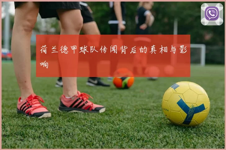 荷兰德甲球队传闻背后的真相与影响