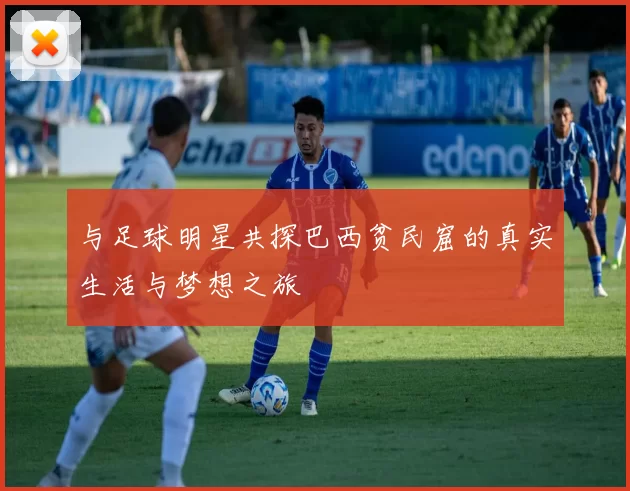 与足球明星共探巴西贫民窟的真实生活与梦想之旅