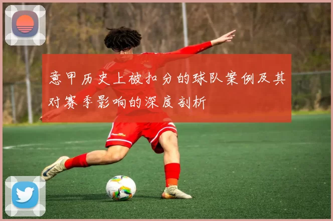 意甲历史上被扣分的球队案例及其对赛季影响的深度剖析