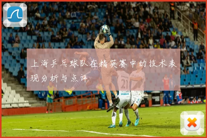 上海乒乓球队在精英赛中的技术表现分析与点评