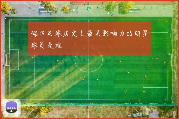 瑞典足球历史上最具影响力的明星球员是谁