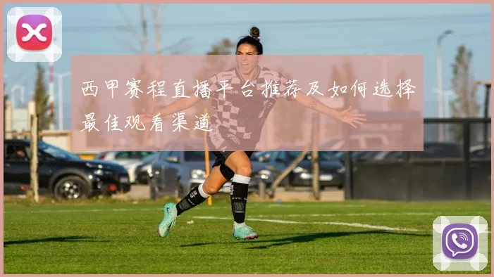 西甲赛程直播平台推荐及如何选择最佳观看渠道