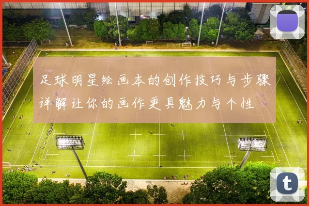 足球明星绘画本的创作技巧与步骤详解让你的画作更具魅力与个性