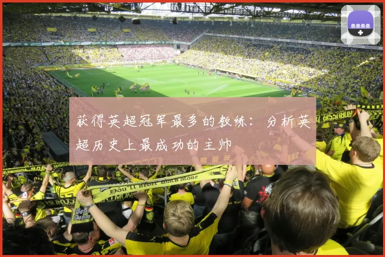 获得英超冠军最多的教练：分析英超历史上最成功的主帅